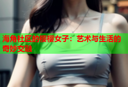 海角社区的樱樱女子：艺术与生活的奇妙交融