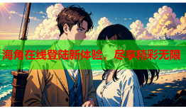 海角在线登陆新体验，尽享精彩无限