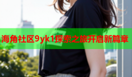 海角社区9yk1探索之旅开启新篇章