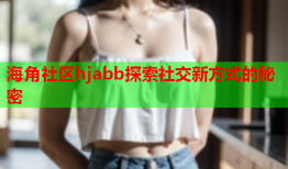 海角社区hjabb探索社交新方式的秘密