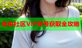 海角社区VIP账号获取全攻略