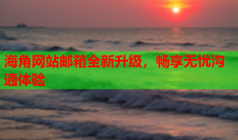 海角网站邮箱全新升级，畅享无忧沟通体验