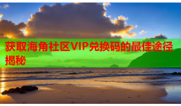 获取海角社区VIP兑换码的最佳途径揭秘