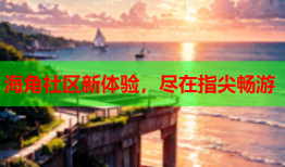 海角社区新体验，尽在指尖畅游