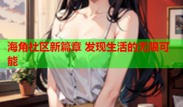 海角社区新篇章 发现生活的无限可能