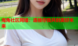 海角社区网络：连接你我共创美好未来