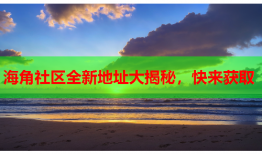 海角社区全新地址大揭秘，快来获取