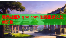 海角社区higbe.com 发现视频交友新乐趣