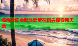 海角社区全新体验尽在指尖探索新天地