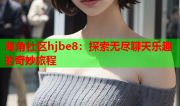 海角社区hjbe8：探索无尽聊天乐趣的奇妙旅程