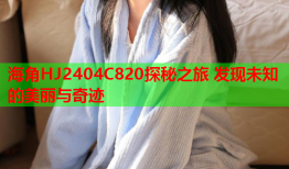 海角HJ2404C820探秘之旅 发现未知的美丽与奇迹