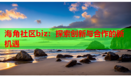 海角社区biz：探索创新与合作的新机遇