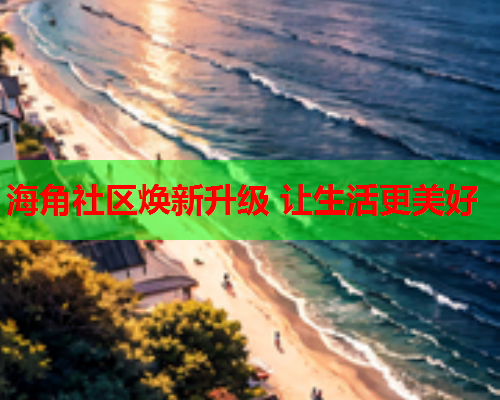 海角社区焕新升级 让生活更美好