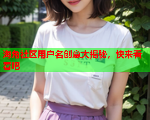 海角社区用户名创意大揭秘，快来看看吧