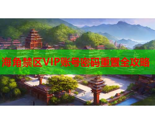 海角禁区VIP账号密码重置全攻略