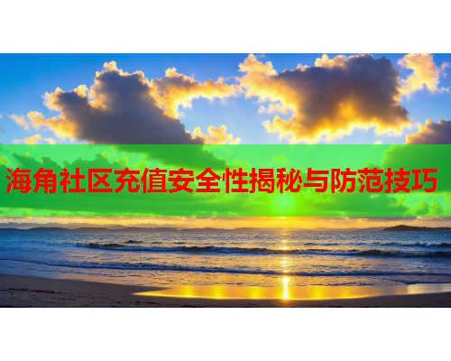 海角社区充值安全性揭秘与防范技巧