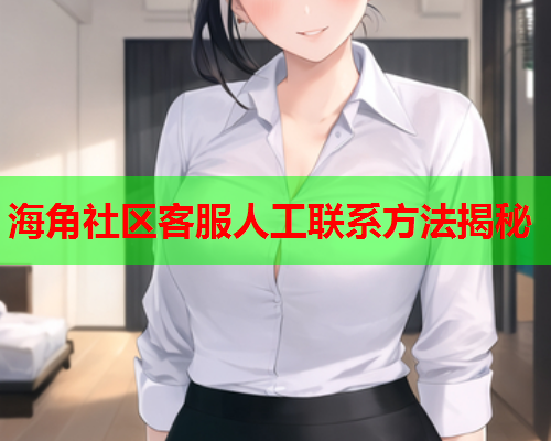 海角社区客服人工联系方法揭秘