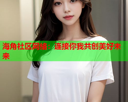 海角社区网络：连接你我共创美好未来