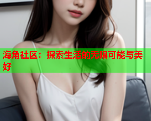 海角社区：探索生活的无限可能与美好