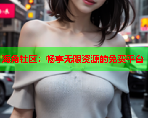 海角社区：畅享无限资源的免费平台