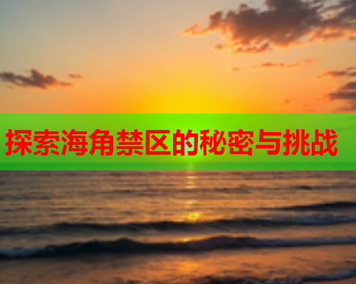 探索海角禁区的秘密与挑战