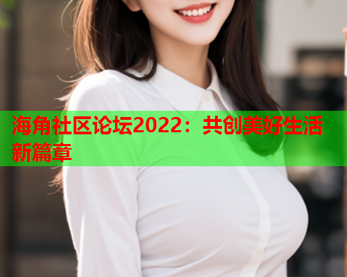 海角社区论坛2022：共创美好生活新篇章