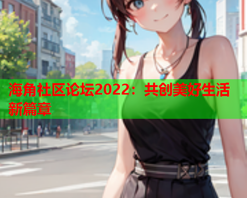 海角社区论坛2022：共创美好生活新篇章