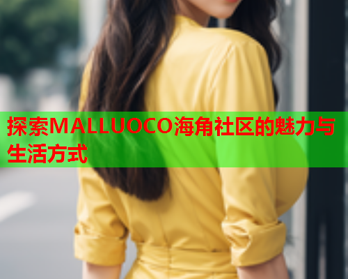 探索MALLUOCO海角社区的魅力与生活方式