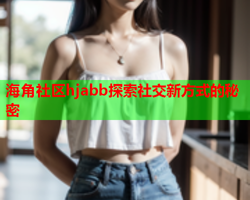 海角社区hjabb探索社交新方式的秘密