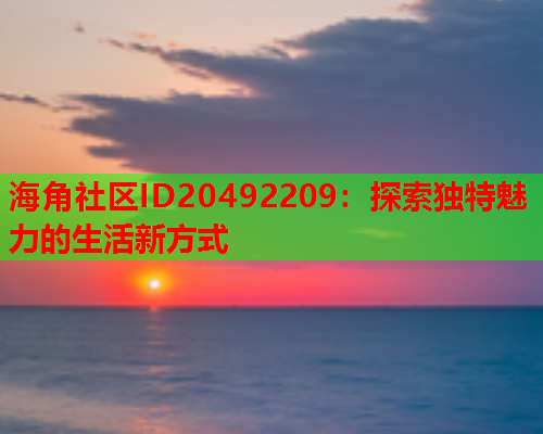 海角社区ID20492209：探索独特魅力的生活新方式