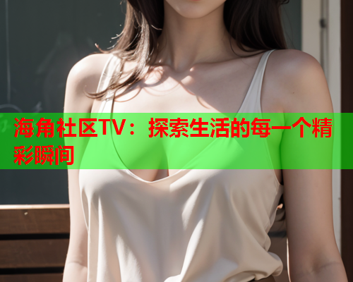 海角社区TV：探索生活的每一个精彩瞬间