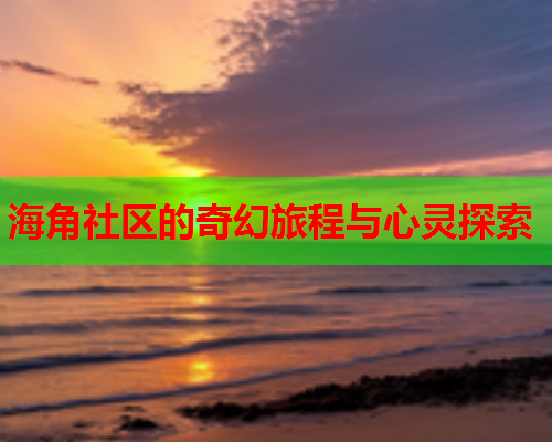 海角社区的奇幻旅程与心灵探索