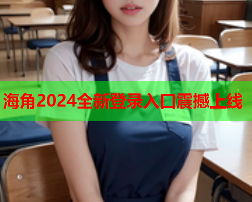 海角2024全新登录入口震撼上线