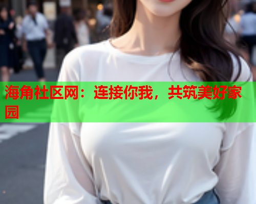 海角社区网：连接你我，共筑美好家园