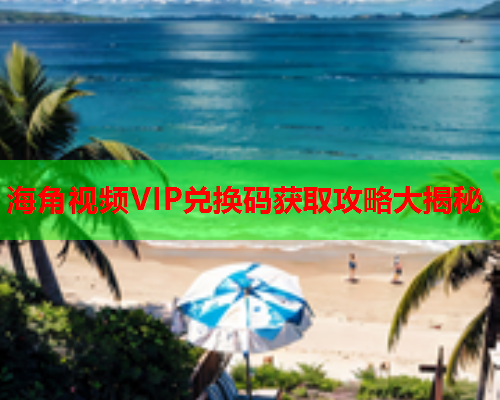 海角视频VIP兑换码获取攻略大揭秘