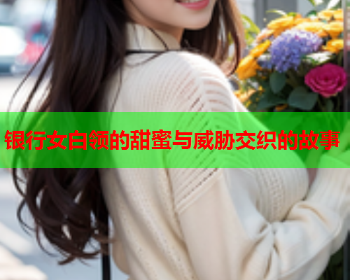 银行女白领的甜蜜与威胁交织的故事