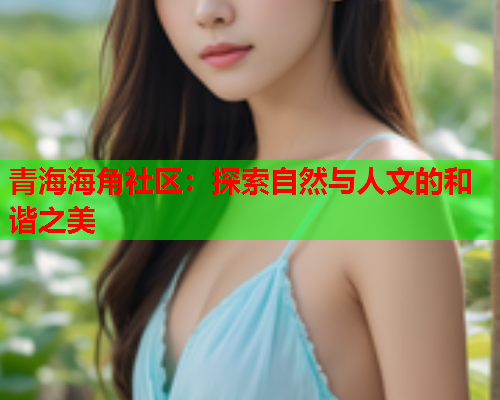 青海海角社区：探索自然与人文的和谐之美