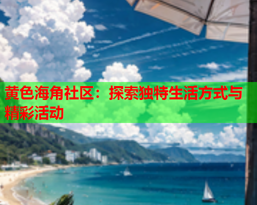 黄色海角社区：探索独特生活方式与精彩活动