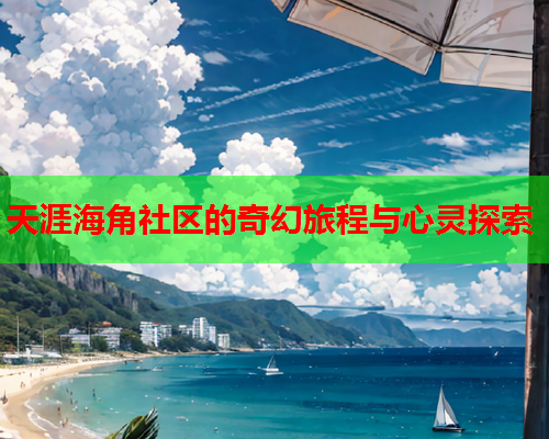 天涯海角社区的奇幻旅程与心灵探索