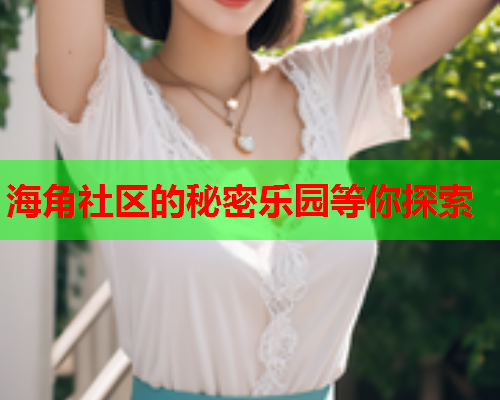 海角社区的秘密乐园等你探索