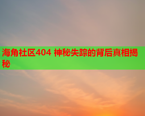 海角社区404 神秘失踪的背后真相揭秘